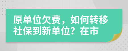 原單位欠費(fèi)，如何轉(zhuǎn)移社保到新單位？在市