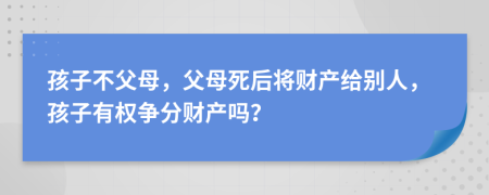 孩子不父母，父母死后將財產(chǎn)給別人，孩子有權(quán)爭分財產(chǎn)嗎？