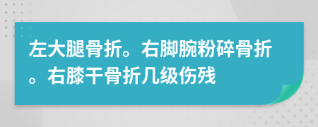 左大腿骨折。右腳腕粉碎骨折。右膝干骨折幾級(jí)傷殘