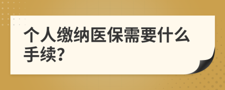 個人繳納醫(yī)保需要什么手續(xù)？