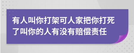 有人叫你打架可人家把你打死了叫你的人有沒有賠償責(zé)任