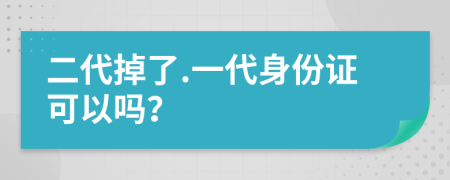 二代掉了.一代身份證可以嗎？