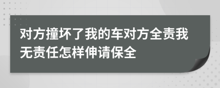 对方撞坏了我的车对方全责我无责任怎样伸请保全