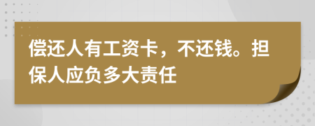 償還人有工資卡，不還錢。擔保人應負多大責任