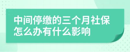 中間停繳的三個月社保怎么辦有什么影響