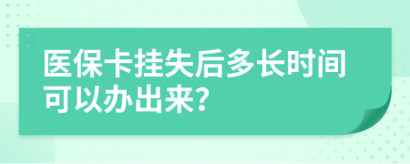 醫(yī)保卡掛失后多長時間可以辦出來？