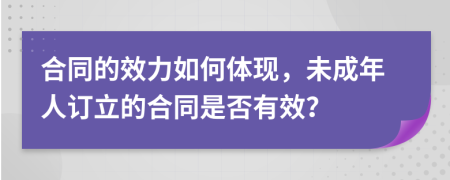 合同的效力如何體現(xiàn)，未成年人訂立的合同是否有效？