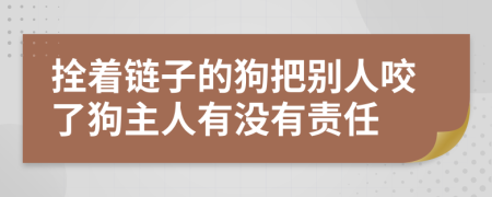拴著鏈子的狗把別人咬了狗主人有沒有責(zé)任