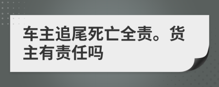 車主追尾死亡全責(zé)。貨主有責(zé)任嗎