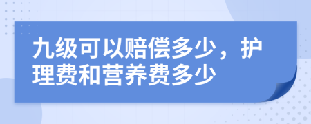 九級(jí)可以賠償多少，護(hù)理費(fèi)和營(yíng)養(yǎng)費(fèi)多少