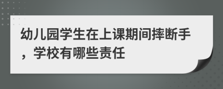 幼兒園學(xué)生在上課期間摔斷手，學(xué)校有哪些責任