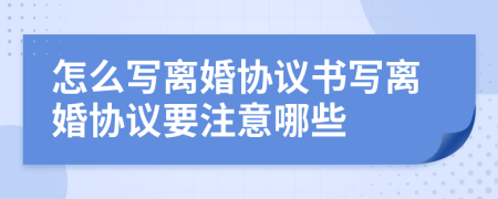 怎么寫離婚協(xié)議書寫離婚協(xié)議要注意哪些
