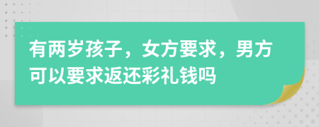 有兩歲孩子，女方要求，男方可以要求返還彩禮錢嗎