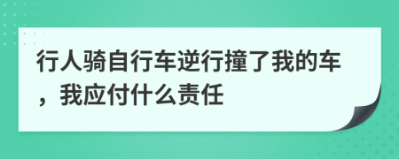 行人騎自行車(chē)逆行撞了我的車(chē)，我應(yīng)付什么責(zé)任