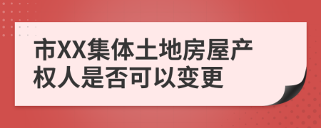 市XX集體土地房屋產(chǎn)權(quán)人是否可以變更