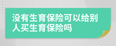 沒有生育保險可以給別人買生育保險嗎
