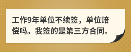 工作9年單位不續(xù)簽，單位賠償嗎。我簽的是第三方合同。