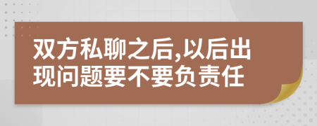 雙方私聊之后,以后出現(xiàn)問題要不要負(fù)責(zé)任