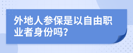 外地人參保是以自由職業(yè)者身份嗎？