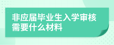 非應(yīng)屆畢業(yè)生入學(xué)審核需要什么材料