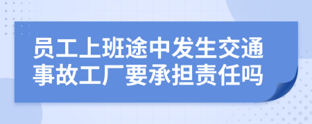員工上班途中發(fā)生交通事故工廠要承擔(dān)責(zé)任嗎