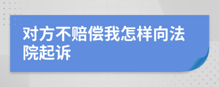 對(duì)方不賠償我怎樣向法院起訴