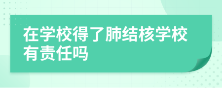 在學(xué)校得了肺結(jié)核學(xué)校有責(zé)任嗎