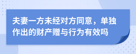 夫妻一方未經(jīng)對方同意，單獨作出的財產(chǎn)贈與行為有效嗎
