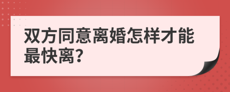 雙方同意離婚怎樣才能最快離？