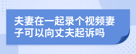 夫妻在一起錄個(gè)視頻妻子可以向丈夫起訴嗎