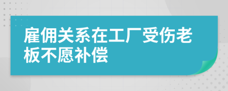 雇傭關(guān)系在工廠受傷老板不愿補(bǔ)償