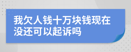 我欠人錢十萬塊錢現(xiàn)在沒還可以起訴嗎