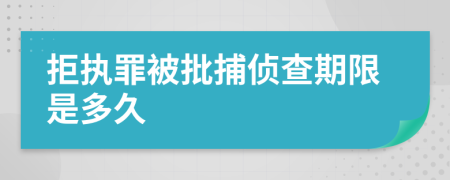 拒執(zhí)罪被批捕偵查期限是多久