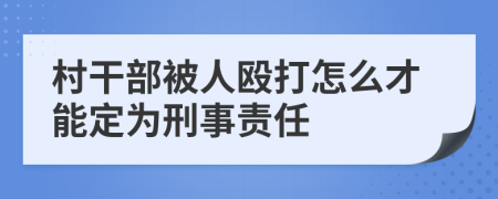 村干部被人毆打怎么才能定為刑事責(zé)任