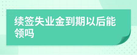 續(xù)簽失業(yè)金到期以后能領(lǐng)嗎