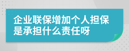 企業(yè)聯(lián)保增加個(gè)人擔(dān)保是承擔(dān)什么責(zé)任呀