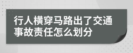 行人橫穿馬路出了交通事故責(zé)任怎么劃分