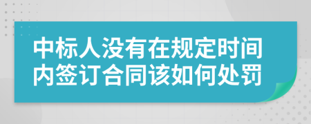 中標(biāo)人沒有在規(guī)定時(shí)間內(nèi)簽訂合同該如何處罰