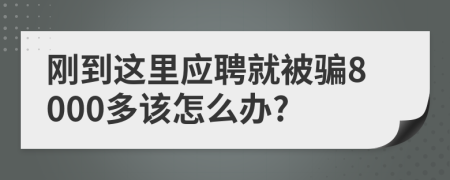 剛到這里應(yīng)聘就被騙8000多該怎么辦?