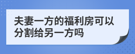夫妻一方的福利房可以分割給另一方嗎