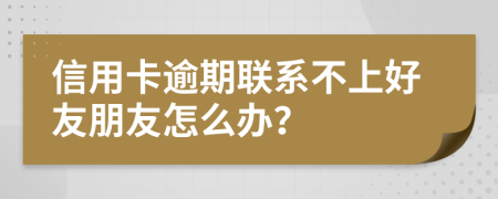 信用卡逾期聯(lián)系不上好友朋友怎么辦？