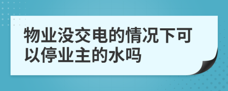 物業(yè)沒交電的情況下可以停業(yè)主的水嗎