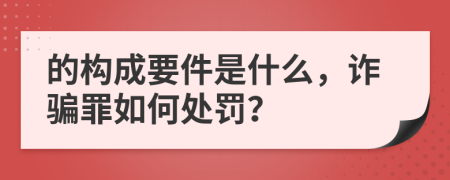 的構(gòu)成要件是什么，詐騙罪如何處罰？