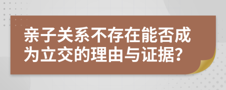 親子關(guān)系不存在能否成為立交的理由與證據(jù)？