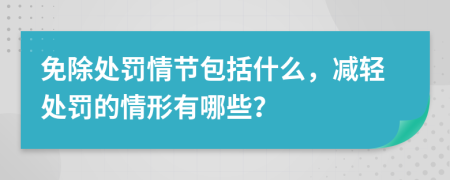 免除處罰情節(jié)包括什么，減輕處罰的情形有哪些？
