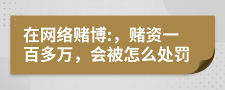 在網(wǎng)絡(luò)賭博:，賭資一百多萬，會(huì)被怎么處罰