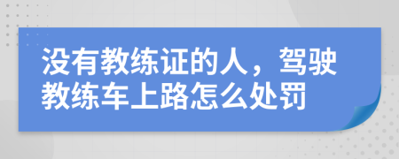 沒有教練證的人，駕駛教練車上路怎么處罰