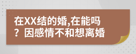 在XX結(jié)的婚,在能嗎？因感情不和想離婚