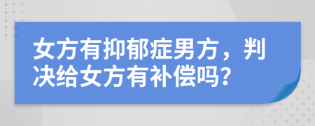 女方有抑郁癥男方，判決給女方有補(bǔ)償嗎？