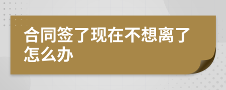 合同簽了現(xiàn)在不想離了怎么辦